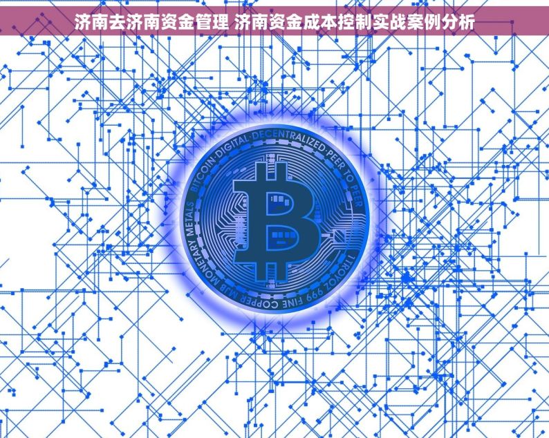 济南去济南资金管理 济南资金成本控制实战案例分析