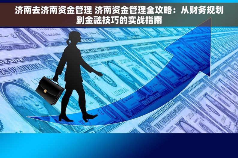 济南去济南资金管理 济南资金管理全攻略：从财务规划到金融技巧的实战指南