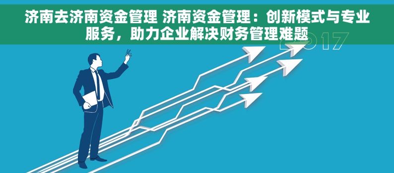 济南去济南资金管理 济南资金管理：创新模式与专业服务，助力企业解决财务管理难题