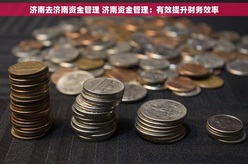 济南去济南资金管理 济南资金管理：有效提升财务效率