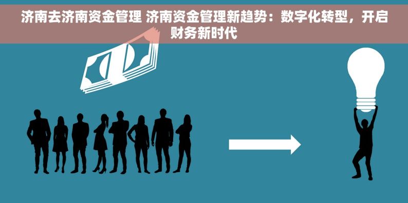 济南去济南资金管理 济南资金管理新趋势：数字化转型，开启财务新时代