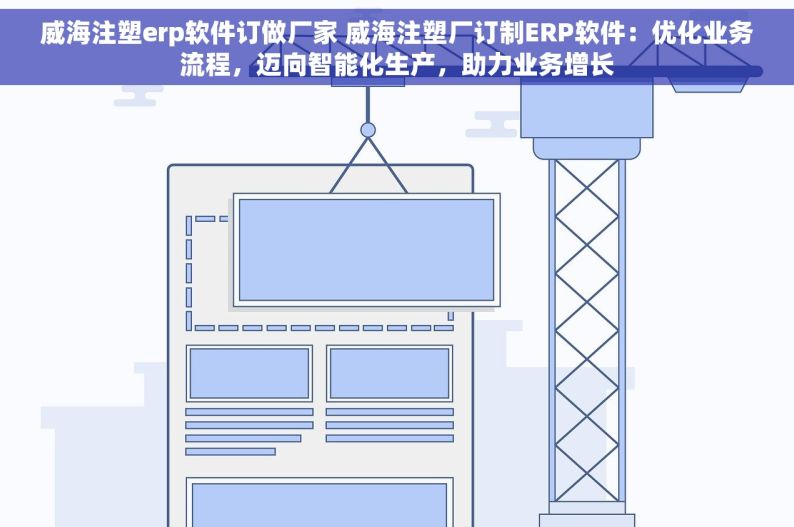 威海注塑erp软件订做厂家 威海注塑厂订制ERP软件：优化业务流程，迈向智能化生产，助力业务增长