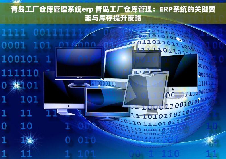 青岛工厂仓库管理系统erp 青岛工厂仓库管理：ERP系统的关键要素与库存提升策略