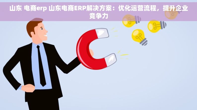 山东 电商erp 山东电商ERP解决方案：优化运营流程，提升企业竞争力