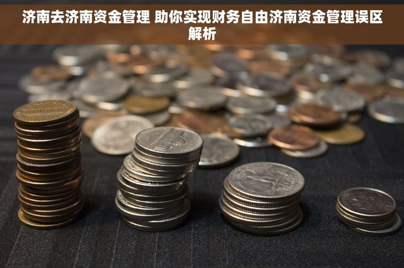 济南去济南资金管理 助你实现财务自由济南资金管理误区解析