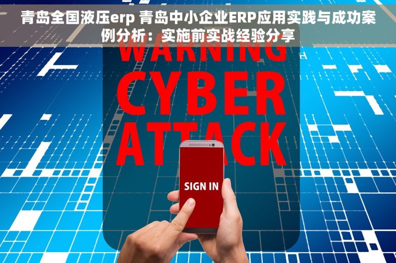 青岛全国液压erp 青岛中小企业ERP应用实践与成功案例分析：实施前实战经验分享