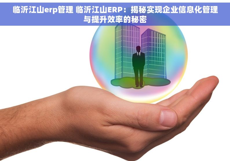 临沂江山erp管理 临沂江山ERP：揭秘实现企业信息化管理与提升效率的秘密