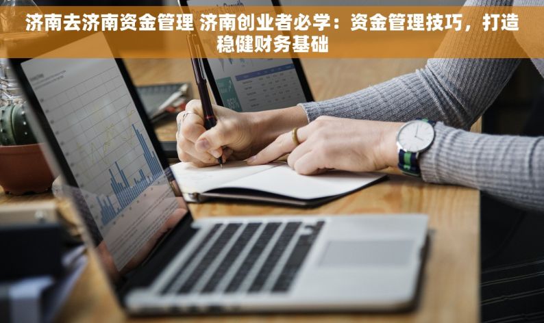 济南去济南资金管理 济南创业者必学：资金管理技巧，打造稳健财务基础