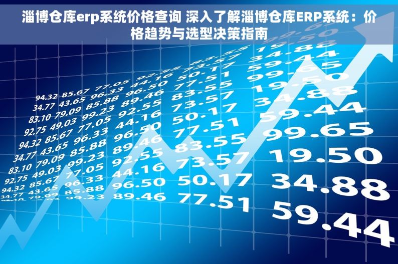 淄博仓库erp系统价格查询 深入了解淄博仓库ERP系统：价格趋势与选型决策指南