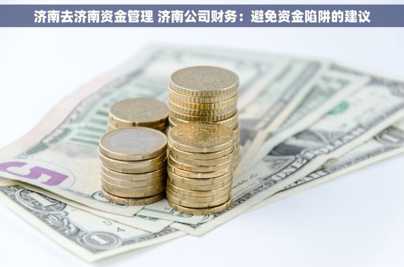 济南去济南资金管理 济南公司财务：避免资金陷阱的建议