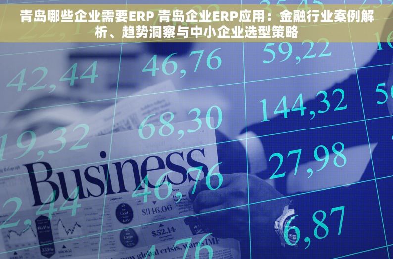 青岛哪些企业需要ERP 青岛企业ERP应用：金融行业案例解析、趋势洞察与中小企业选型策略