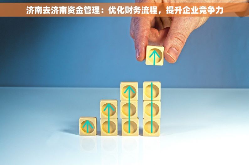 济南去济南资金管理：优化财务流程，提升企业竞争力