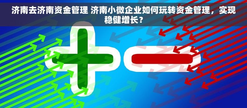 济南去济南资金管理 济南小微企业如何玩转资金管理，实现稳健增长？