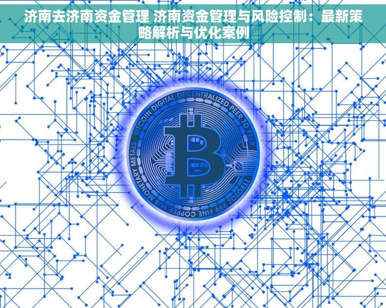 济南去济南资金管理 济南资金管理与风险控制：最新策略解析与优化案例