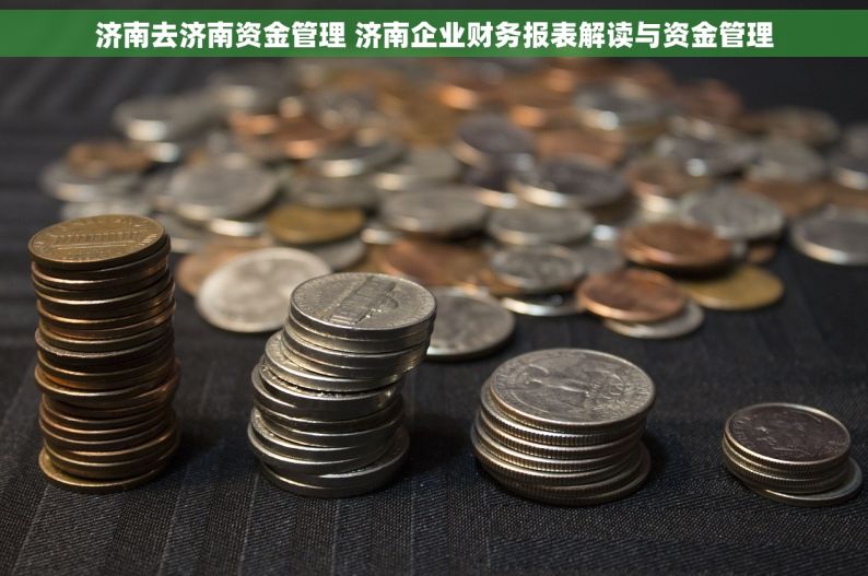 济南去济南资金管理 济南企业财务报表解读与资金管理