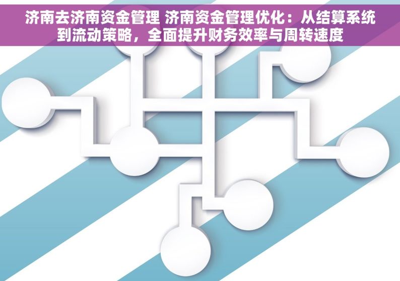 济南去济南资金管理 济南资金管理优化：从结算系统到流动策略，全面提升财务效率与周转速度