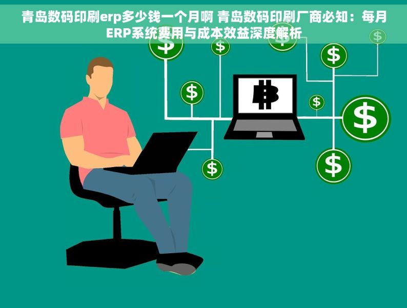 青岛数码印刷erp多少钱一个月啊 青岛数码印刷厂商必知：每月ERP系统费用与成本效益深度解析