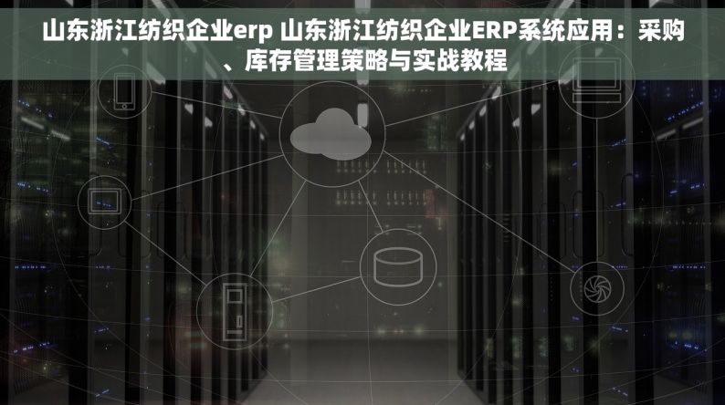 山东浙江纺织企业erp 山东浙江纺织企业ERP系统应用：采购、库存管理策略与实战教程