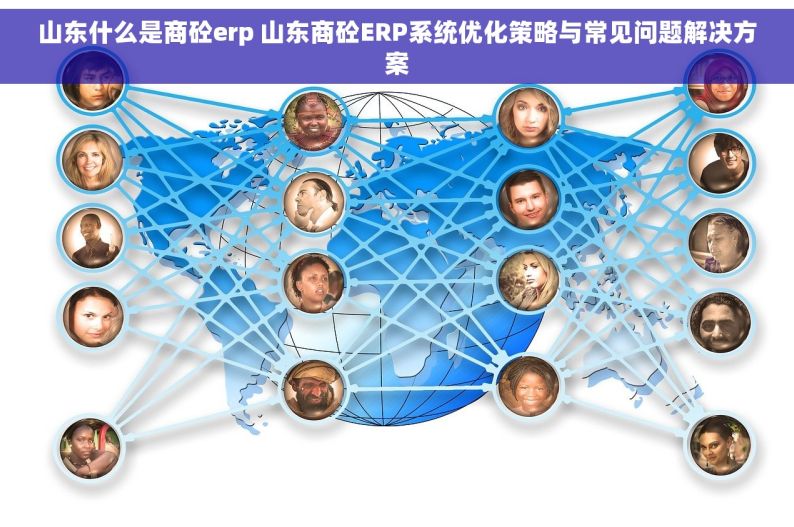 山东什么是商砼erp 山东商砼ERP系统优化策略与常见问题解决方案