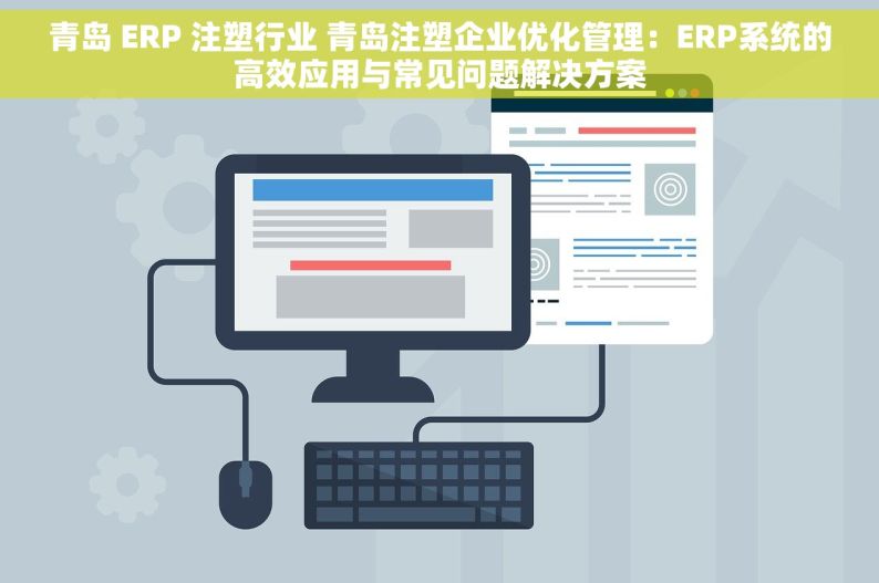 青岛 ERP 注塑行业 青岛注塑企业优化管理：ERP系统的高效应用与常见问题解决方案