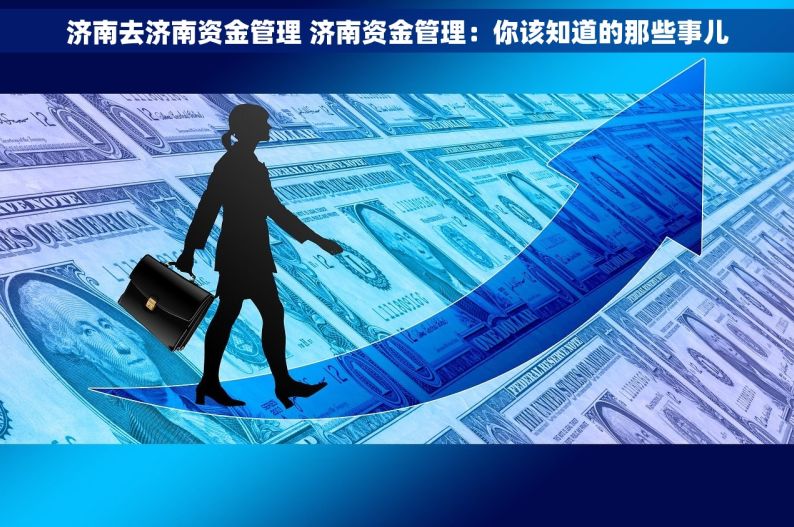 济南去济南资金管理 济南资金管理：你该知道的那些事儿