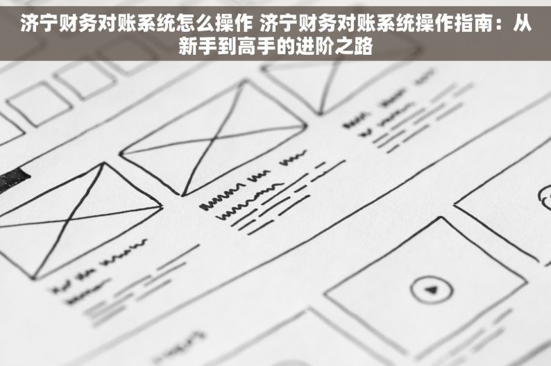 济宁财务对账系统怎么操作 济宁财务对账系统操作指南：从新手到高手的进阶之路