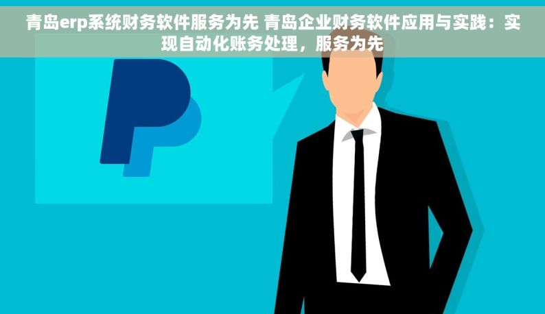 青岛erp系统财务软件服务为先 青岛企业财务软件应用与实践：实现自动化账务处理，服务为先