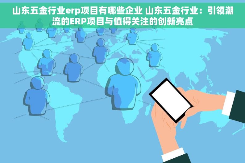 山东五金行业erp项目有哪些企业 山东五金行业：引领潮流的ERP项目与值得关注的创新亮点