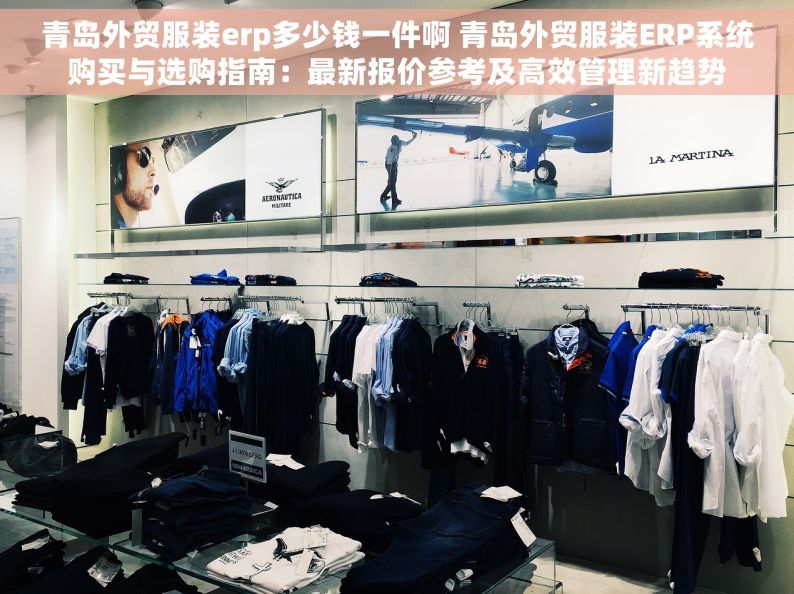 青岛外贸服装erp多少钱一件啊 青岛外贸服装ERP系统购买与选购指南：最新报价参考及高效管理新趋势