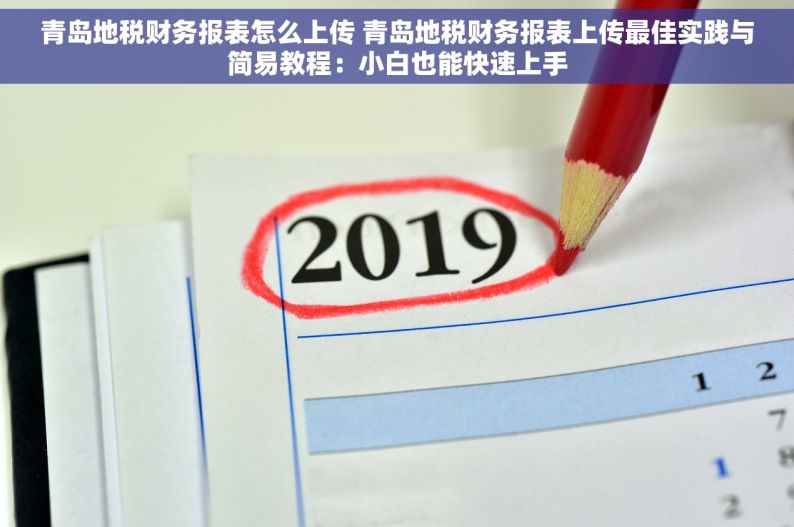 青岛地税财务报表怎么上传 青岛地税财务报表上传最佳实践与简易教程：小白也能快速上手