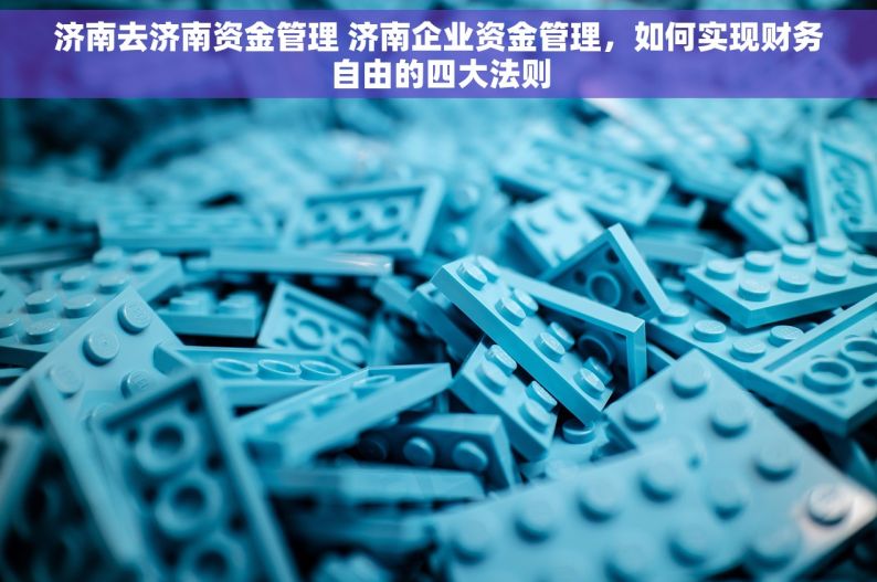 济南去济南资金管理 济南企业资金管理，如何实现财务自由的四大法则