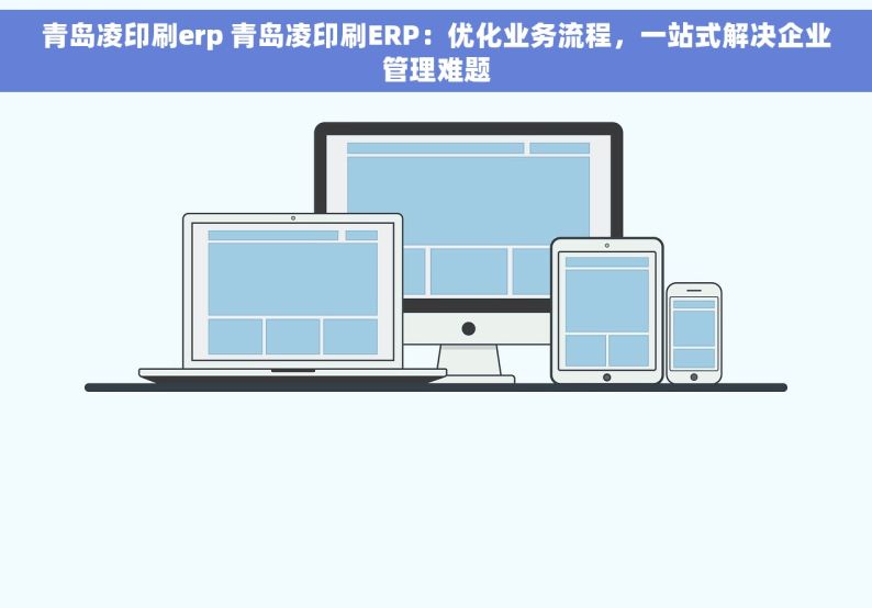 青岛凌印刷erp 青岛凌印刷ERP：优化业务流程，一站式解决企业管理难题