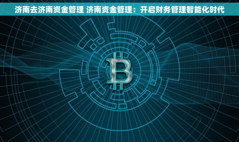 济南去济南资金管理 济南资金管理：开启财务管理智能化时代