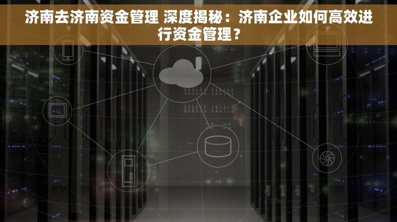 济南去济南资金管理 深度揭秘：济南企业如何高效进行资金管理？