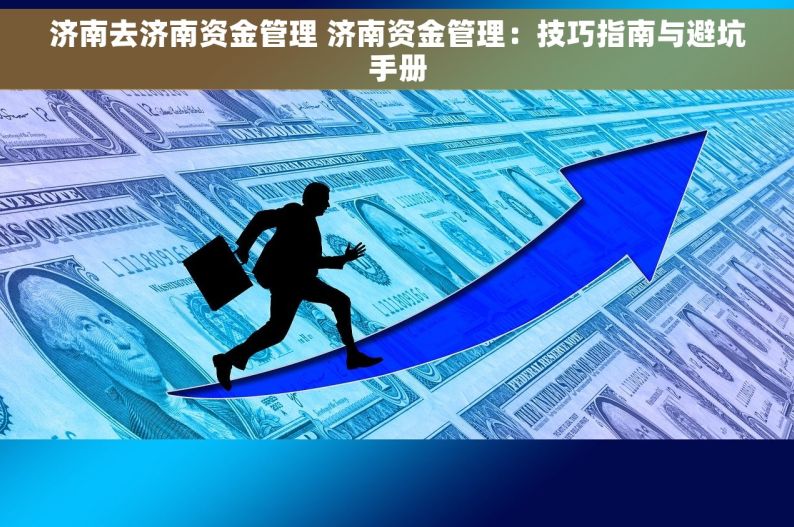 济南去济南资金管理 济南资金管理：技巧指南与避坑手册