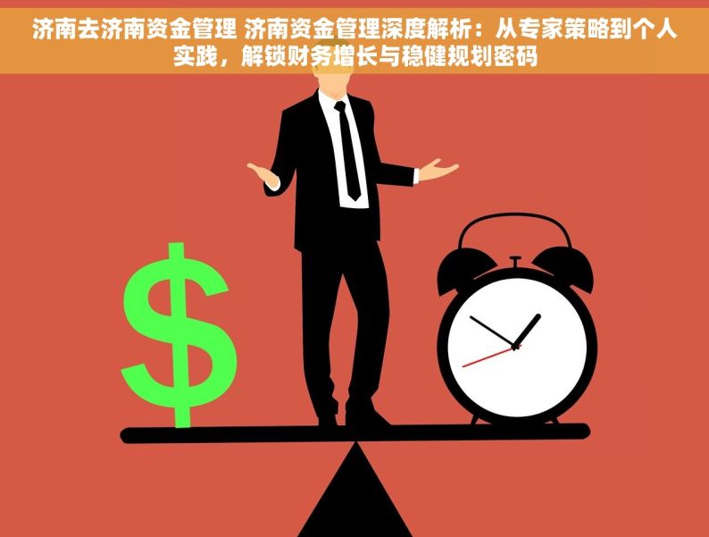 济南去济南资金管理 济南资金管理深度解析：从专家策略到个人实践，解锁财务增长与稳健规划密码