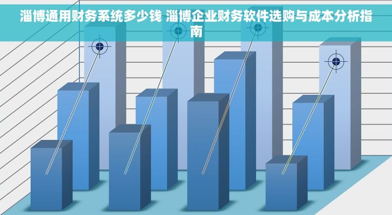 淄博通用财务系统多少钱 淄博企业财务软件选购与成本分析指南