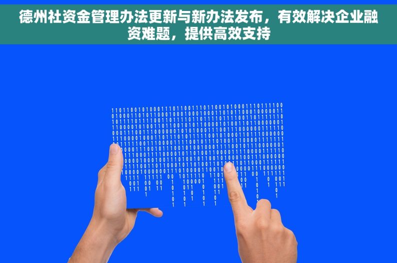 德州社资金管理办法更新与新办法发布，有效解决企业融资难题，提供高效支持