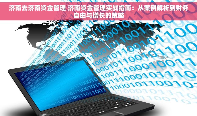 济南去济南资金管理 济南资金管理实战指南：从案例解析到财务自由与增长的策略