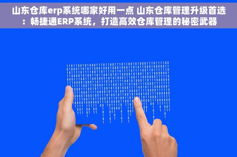 山东仓库erp系统哪家好用一点 山东仓库管理升级首选：畅捷通ERP系统，打造高效仓库管理的秘密武器