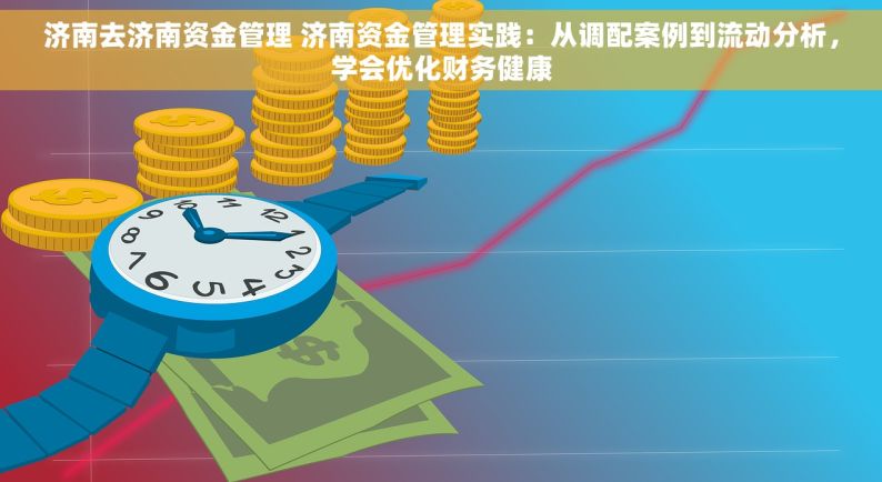 济南去济南资金管理 济南资金管理实践：从调配案例到流动分析，学会优化财务健康