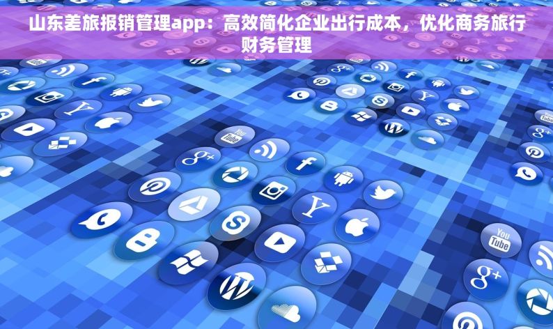 山东差旅报销管理app：高效简化企业出行成本，优化商务旅行财务管理