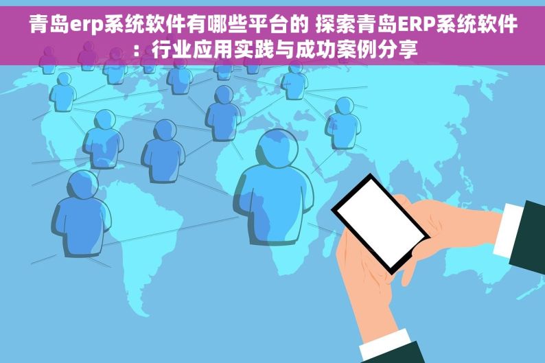 青岛erp系统软件有哪些平台的 探索青岛ERP系统软件：行业应用实践与成功案例分享