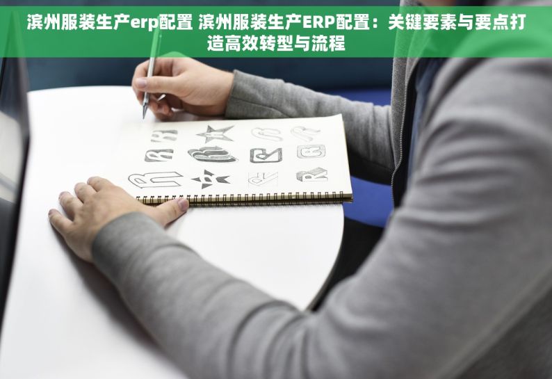 滨州服装生产erp配置 滨州服装生产ERP配置：关键要素与要点打造高效转型与流程