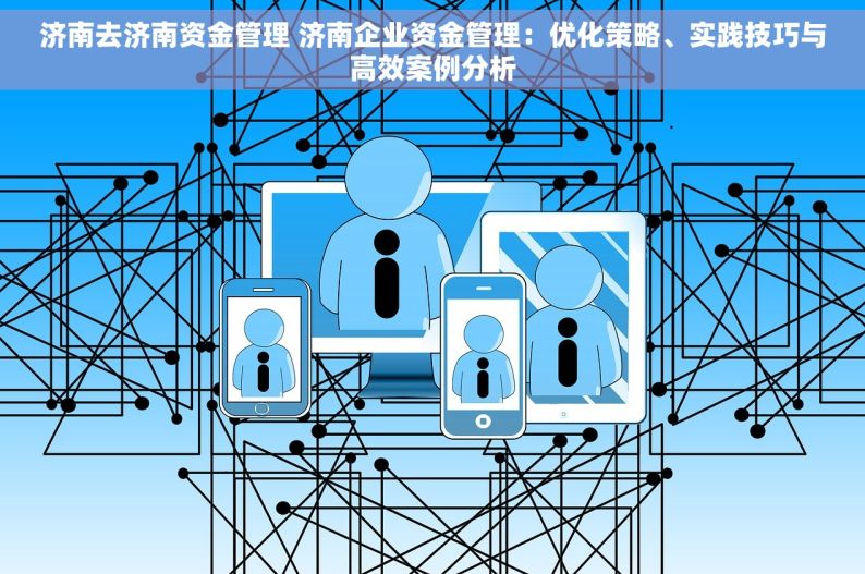 济南去济南资金管理 济南企业资金管理：优化策略、实践技巧与高效案例分析