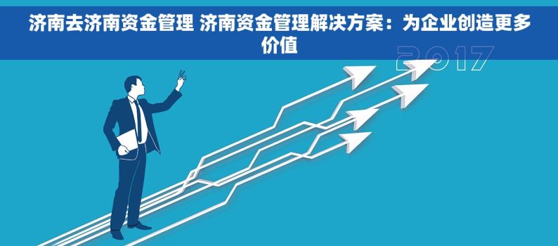 济南去济南资金管理 济南资金管理解决方案：为企业创造更多价值