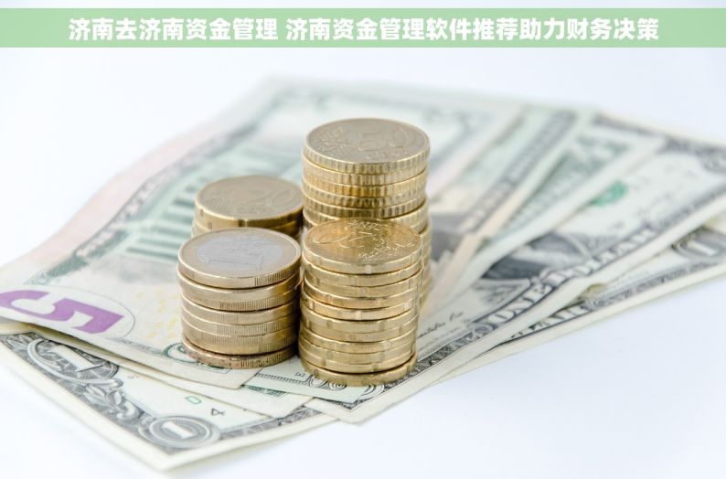 济南去济南资金管理 济南资金管理软件推荐助力财务决策