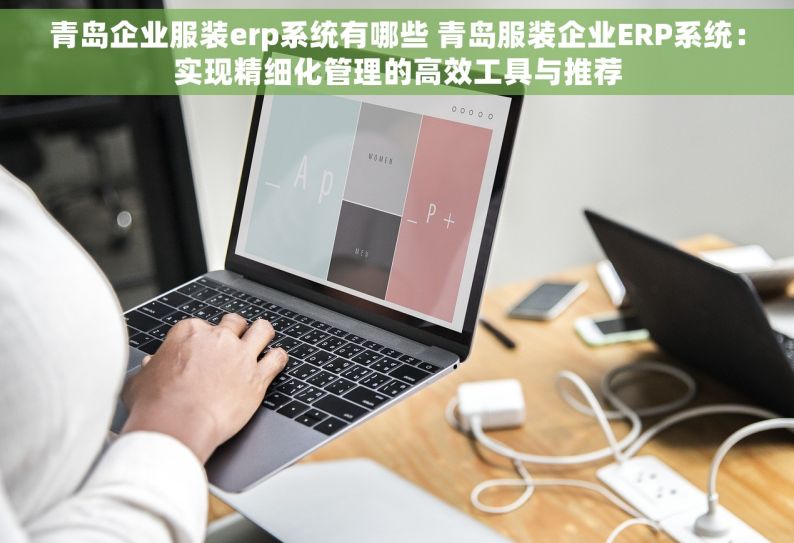 青岛企业服装erp系统有哪些 青岛服装企业ERP系统：实现精细化管理的高效工具与推荐