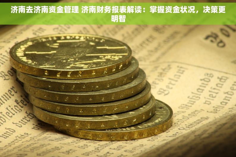 济南去济南资金管理 济南财务报表解读：掌握资金状况，决策更明智