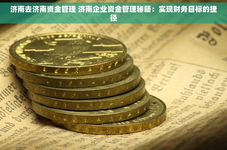 济南去济南资金管理 济南企业资金管理秘籍：实现财务目标的捷径